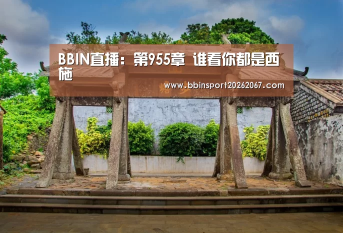 BBIN直播:第955章 谁看你都是西施(图3) BBIN电竞